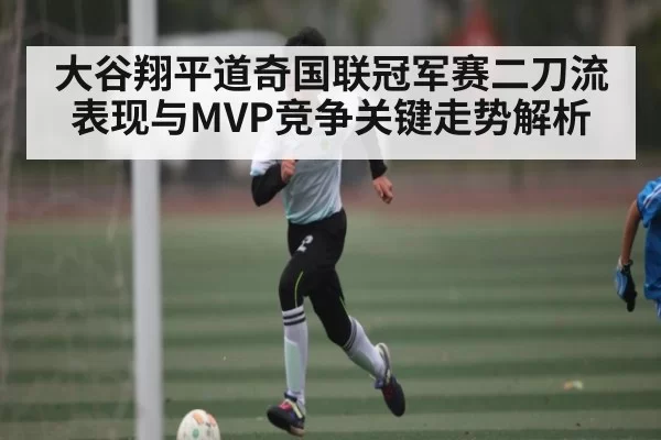 大谷翔平道奇国联冠军赛二刀流表现与MVP竞争关键走势解析（MICHAEL KORS）